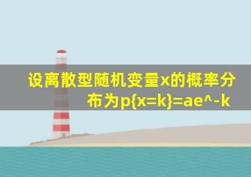 设离散型随机变量x的概率分布为p{x=k}=ae^-k